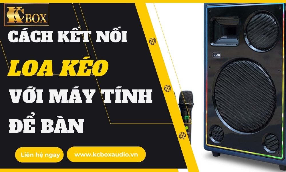 Hướng Dẫn Kết Nối Loa Kéo Với Máy Tính Để Bàn Cho Âm Thanh Chuyên Nghiệp